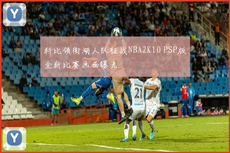 科比领衔湖人队征战NBA2K10 PSP版全新比赛画面曝光