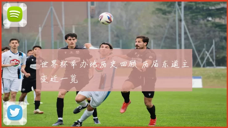 世界杯举办地历史回顾 历届东道主变迁一览