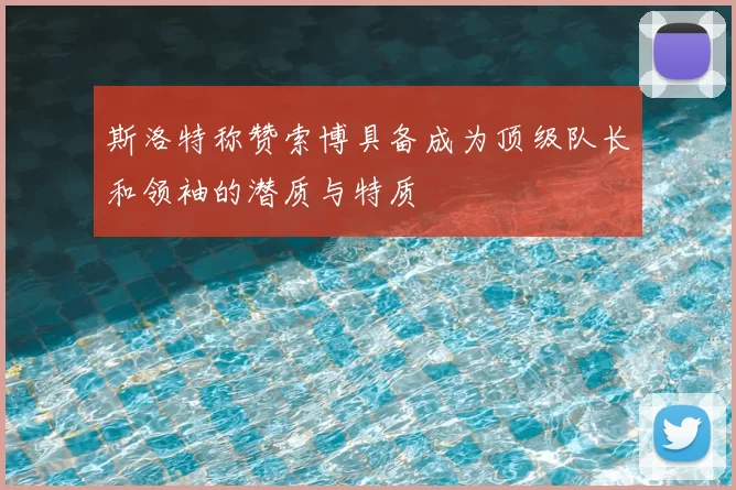 斯洛特称赞索博具备成为顶级队长和领袖的潜质与特质