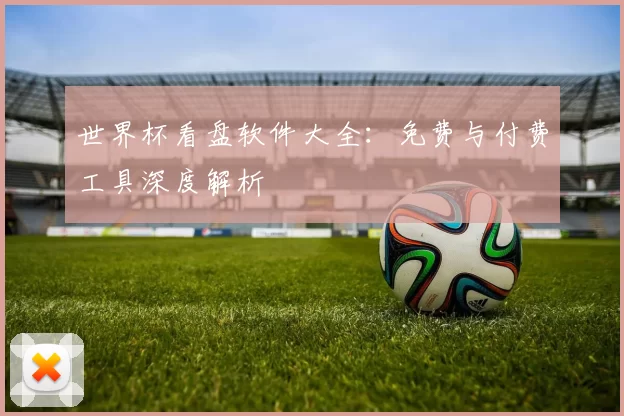 世界杯看盘软件大全:免费与付费工具深度解析