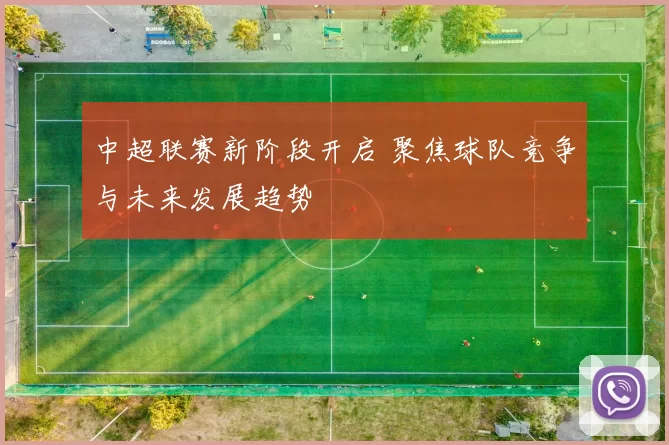 中超联赛新阶段开启 聚焦球队竞争与未来发展趋势