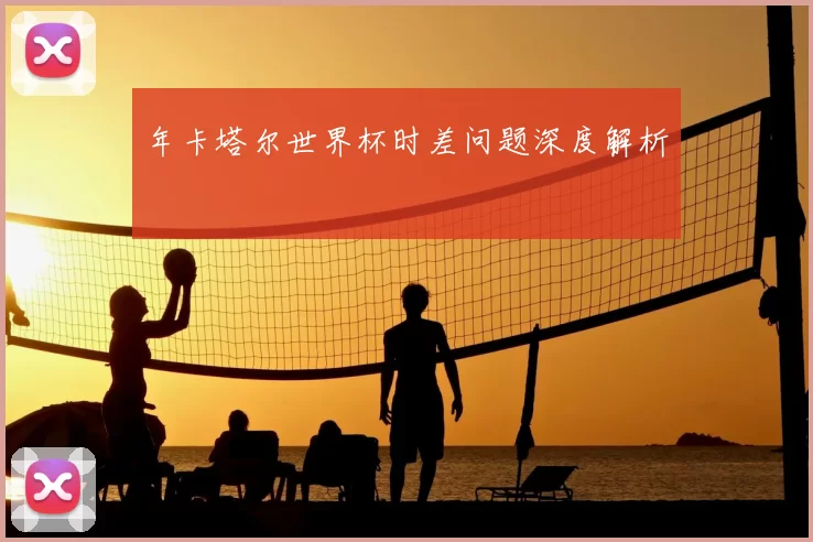 年卡塔尔世界杯时差问题深度解析