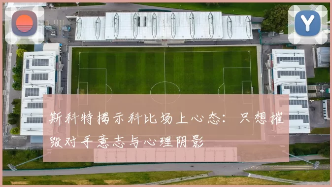 斯科特揭示科比场上心态:只想摧毁对手意志与心理阴影