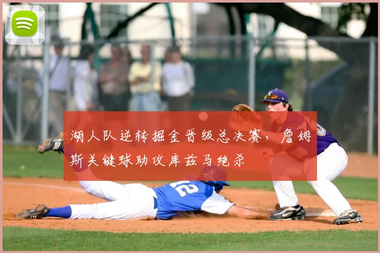 湖人队逆转掘金晋级总决赛,詹姆斯关键球助攻库兹马绝杀