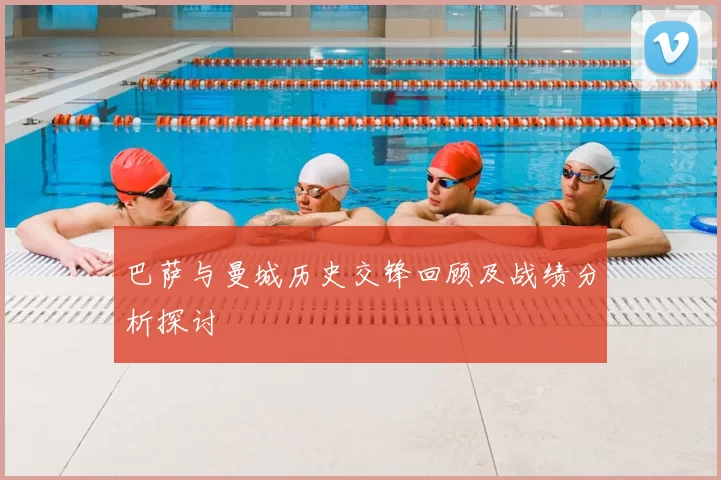 巴萨与曼城历史交锋回顾及战绩分析探讨