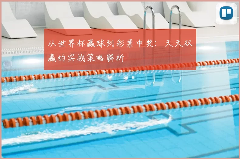 从世界杯赢球到彩票中奖:天天双赢的实战策略解析