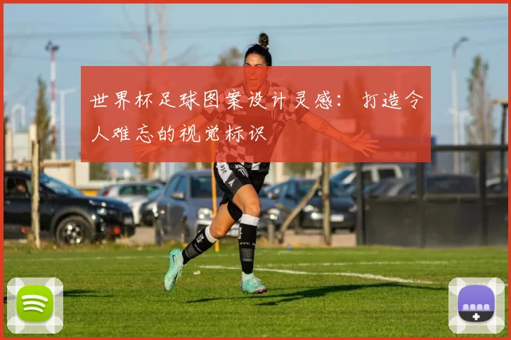 世界杯足球图案设计灵感：打造令人难忘的视觉标识