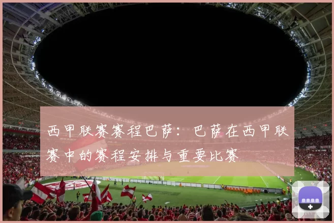 西甲联赛赛程巴萨:巴萨在西甲联赛中的赛程安排与重要比赛