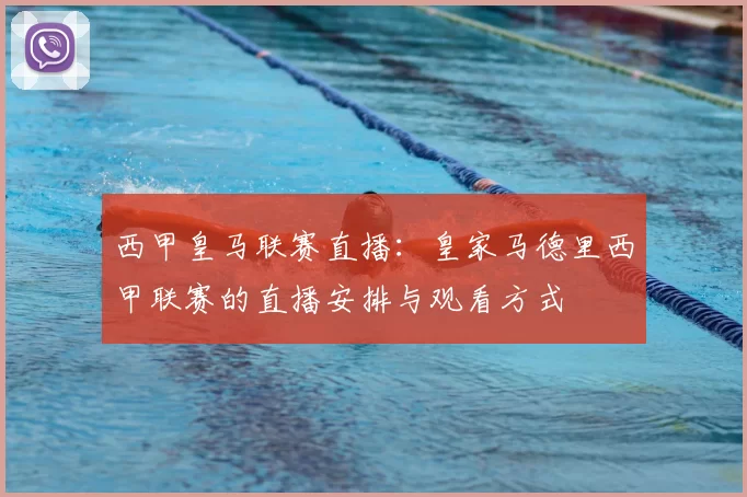 西甲皇马联赛直播:皇家马德里西甲联赛的直播安排与观看方式