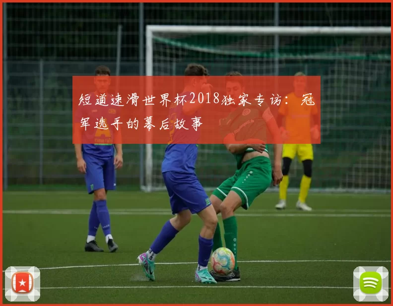 短道速滑世界杯2018独家专访:冠军选手的幕后故事