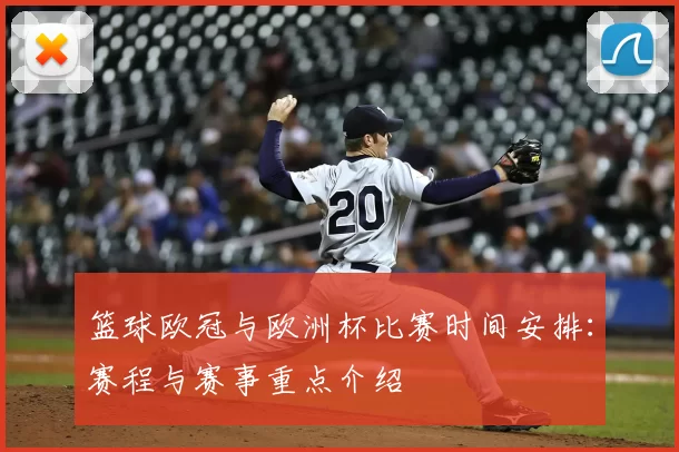 篮球欧冠与欧洲杯比赛时间安排:赛程与赛事重点介绍