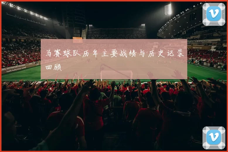 马赛球队历年主要战绩与历史记录回顾