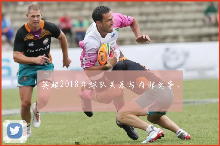 英超2018年球队关系与内部竞争 .