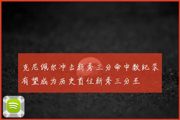 克尼佩尔冲击新秀三分命中数纪录有望成为历史首位新秀三分王