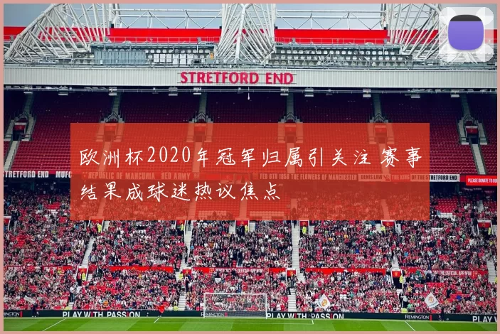 欧洲杯2020年冠军归属引关注 赛事结果成球迷热议焦点