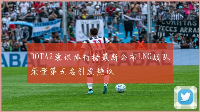 DOTA2意识排行榜最新公布LNG战队荣登第五名引发热议