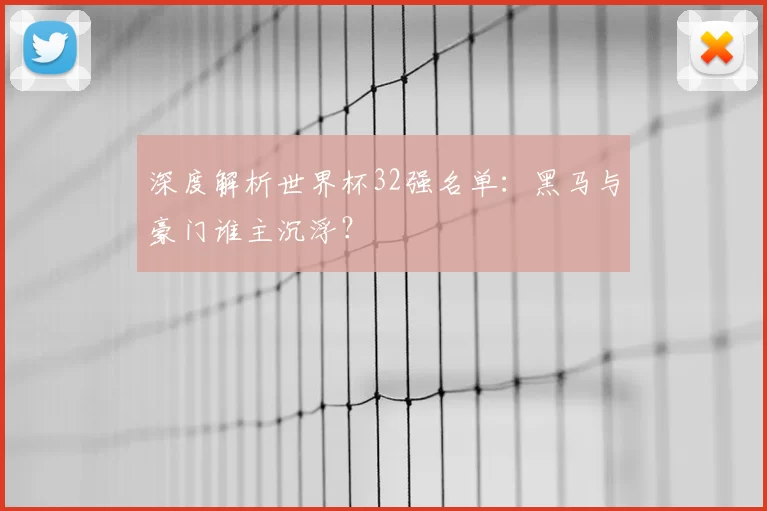 深度解析世界杯32强名单：黑马与豪门谁主沉浮？