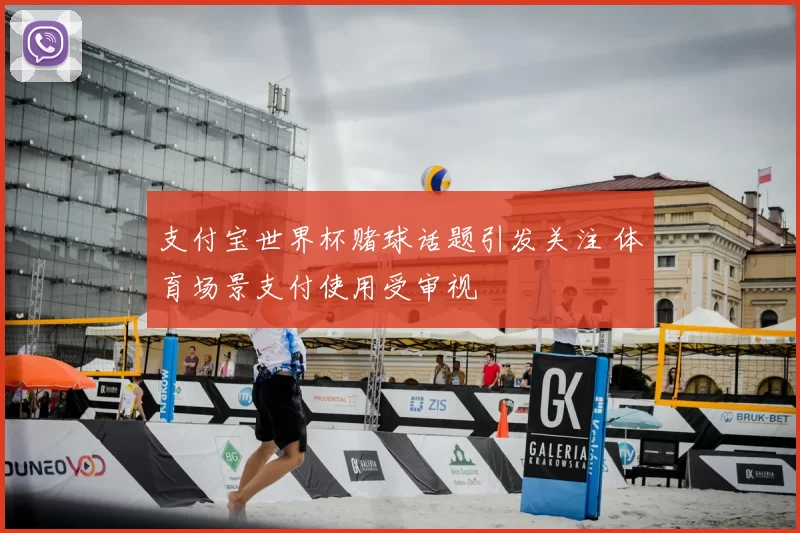 支付宝世界杯赌球话题引发关注 体育场景支付使用受审视